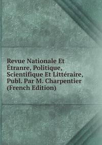 Revue Nationale Et Etranre, Politique, Scientifique Et Litteraire, Publ. Par M. Charpentier (French Edition)
