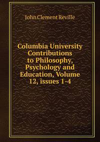 Columbia University Contributions to Philosophy, Psychology and Education, Volume 12, issues 1-4