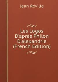 Les Logos D'apr?s Philon D'alexandrie (French Edition)