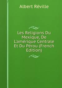 Les Religions Du Mexique, De L'am?rique Centrale Et Du P?rou (French Edition)