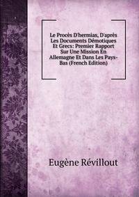 Le Proc?s D'hermias, D'apr?s Les Documents D?motiques Et Grecs: Premier Rapport Sur Une Mission En Allemagne Et Dans Les Pays-Bas (French Edition)