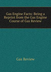 Gas Engine Facts: Being a Reprint from the Gas Engine Course of Gas Review