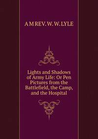 Lights and Shadows of Army Life: Or Pen Pictures from the Battlefield, the Camp, and the Hospital.