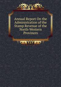 Annual Report On the Administration of the Stamp Revenue of the North-Western Provinces