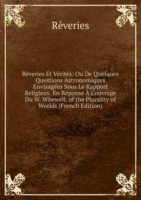 R?veries Et V?rit?s: Ou De Quelques Questions Astronomiques Envisag?es Sous Le Rapport Religieux. En R?ponse ? L'ouvrage Du W. Whewell, of the Plurality of Worlds (French Edition)