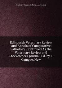 Edinburgh Veterinary Review and Annals of Comparative Pathology. Continued As the Veterinary Review and Stockowners' Journal, Ed. by J. Gamgee. New