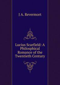 Lucius Scarfield: A Philosphical Romance of the Twentieth Century