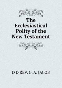 The Ecclesiastical Polity of the New Testament