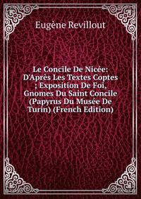 Le Concile De Nic?e: D'Apr?s Les Textes Coptes ; Exposition De Foi, Gnomes Du Saint Concile (Papyrus Du Mus?e De Turin) (French Edition)