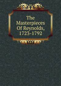 The Masterpieces Of Reynolds, 1723-1792
