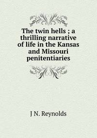 The twin hells ; a thrilling narrative of life in the Kansas and Missouri penitentiaries