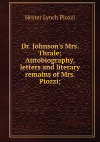 Dr. Johnson's Mrs. Thrale; Autobiography, letters and literary remains of Mrs. Piozzi;