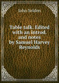Table talk. Edited with an introd. and notes by Samuel Harvey Reynolds