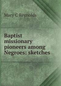 Baptist missionary pioneers among Negroes: sketches