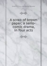 A scrap of brown paper; a serio-comic drama, in four acts