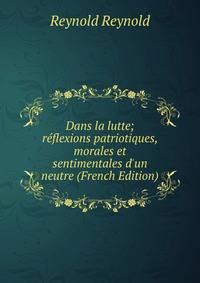 Dans la lutte; r?flexions patriotiques, morales et sentimentales d'un neutre (French Edition)