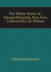 The Whole Works of . Edward Reynolds, Now First Collected By J.R. Pitman.