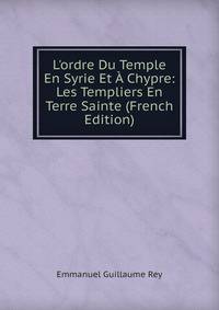 L'ordre Du Temple En Syrie Et ? Chypre: Les Templiers En Terre Sainte (French Edition)