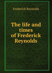 The life and times of Frederick Reynolds