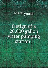 Design of a 20,000 gallon water pumping station ;
