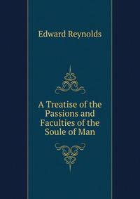 A Treatise of the Passions and Faculties of the Soule of Man