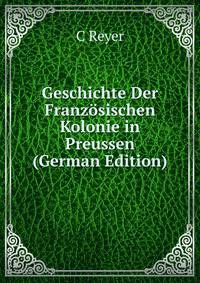 Geschichte Der Franzosischen Kolonie in Preussen (German Edition)