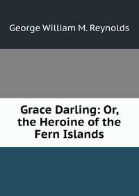 Grace Darling: Or, the Heroine of the Fern Islands