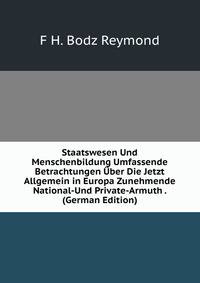 Staatswesen Und Menschenbildung Umfassende Betrachtungen Uber Die Jetzt Allgemein in Europa Zunehmende National-Und Private-Armuth . (German Edition)
