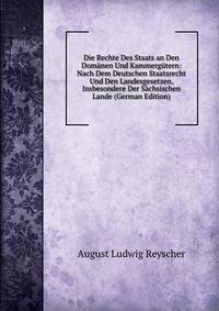 Die Rechte Des Staats an Den Domanen Und Kammergutern: Nach Dem Deutschen Staatsrecht Und Den Landesgesetzen, Insbesondere Der Sachsischen Lande (German Edition)