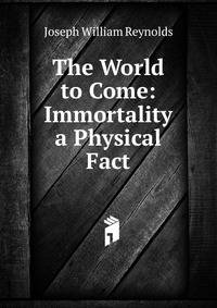 The World to Come: Immortality a Physical Fact