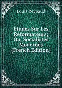 Etudes Sur Les Reformateurs; Ou, Socialistes Modernes (French Edition)