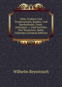 Uiber Truhten Und Truhtensteine, Barden, Und Bardenlieder, Feste, Schm?use &amp;c. Und Gerichte Der Teutschen, Nebst Urkunden (German Edition)