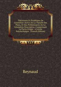 Th?or?mes Et Probl?mes De G?om?trie: Suivis De La Th?orie Des Plans, Et Des Pr?liminaires De La G?om?trie Descriptive, Comprenant La Partie Exig?e . a L'?cole Polytechnique . (French Edition)