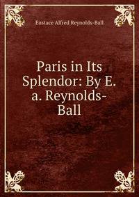 Paris in Its Splendor: By E.a. Reynolds-Ball