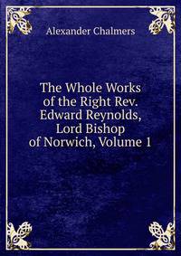 The Whole Works of the Right Rev. Edward Reynolds, Lord Bishop of Norwich, Volume 1