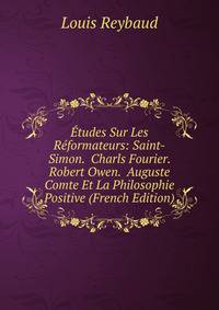 Etudes Sur Les Reformateurs: Saint-Simon. Charls Fourier. Robert Owen. Auguste Comte Et La Philosophie Positive (French Edition)