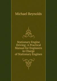 Stationary Engine Driving: A Practical Manual for Engineers in Charge of Stationary Engines