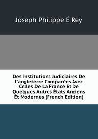 Des Institutions Judiciaires De L'angleterre Compar?es Avec Celles De La France Et De Quelques Autres ?tats Anciens Et Modernes (French Edition)