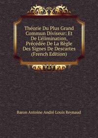 Th?orie Du Plus Grand Commun Diviseur: Et De L'?limination, Pr?c?d?e De La R?gle Des Signes De Descartes (French Edition)
