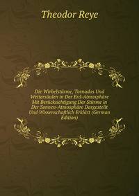 Die Wirbelsturme, Tornados Und Wettersaulen in Der Erd-Atmosphare Mit Berucksichtigung Der Sturme in Der Sonnen-Atmosphare Dargestellt Und Wissenschaftlich Erklart (German Edition)