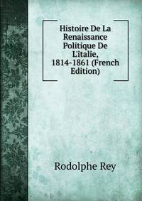 Histoire De La Renaissance Politique De L'italie, 1814-1861 (French Edition)