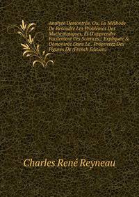 Analyse Demontr?e, Ou, La M?thode De R?soudre Les Probl?mes Des Mathematiques, Et D'apprendre Facilement Ces Sciences;: Expliqu?e &amp; D?montr?e Dans Le . Proprietez Des Figures De (French Edition)
