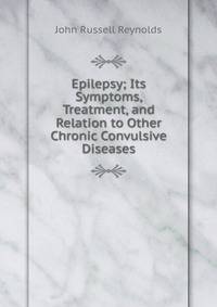 Epilepsy; Its Symptoms, Treatment, and Relation to Other Chronic Convulsive Diseases