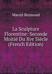 La Sculpture Florentine: Seconde Moitie Du Xve Siecle (French Edition)