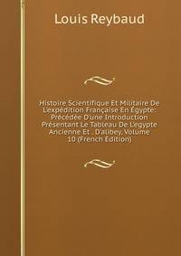 Histoire Scientifique Et Militaire De L'exp?dition Fran?aise En ?gypte: Pr?c?d?e D'une Introduction Pr?sentant Le Tableau De L'egypte Ancienne Et . D'alibey, Volume 10 (French Edition)