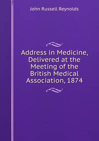 Address in Medicine, Delivered at the Meeting of the British Medical Association, 1874
