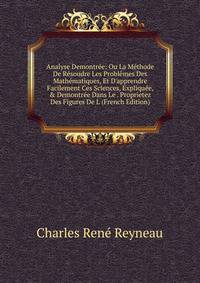 Analyse Demontr?e: Ou La M?thode De R?soudre Les Probl?mes Des Math?matiques, Et D'apprendre Facilement Ces Sciences, Expliqu?e, &amp; Demontr?e Dans Le . Proprietez Des Figures De L (French Edition)