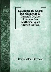 La Science Du Calcul, Des Grandeurs En General: Ou, Les Elemens Des Mathematiques (French Edition)