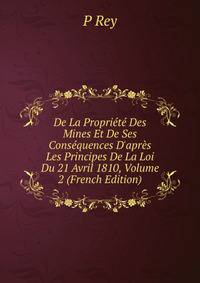 De La Propri?t? Des Mines Et De Ses Cons?quences D'apr?s Les Principes De La Loi Du 21 Avril 1810, Volume 2 (French Edition)