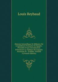 Histoire Scientifique Et Militaire De L'exp?dition Fran?aise En ?gypte: Pr?c?d?e D'une Introduction Pr?sentant Le Tableau De L'egypte Ancienne Et . D'alibey, Volume 3 (French Edition)